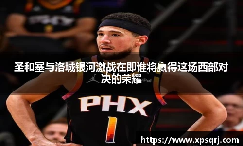 圣和塞与洛城银河激战在即谁将赢得这场西部对决的荣耀